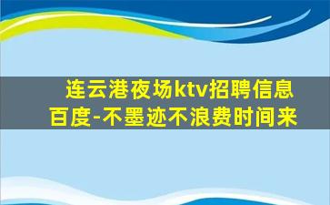 连云港夜场ktv招聘信息百度-不墨迹不浪费时间来